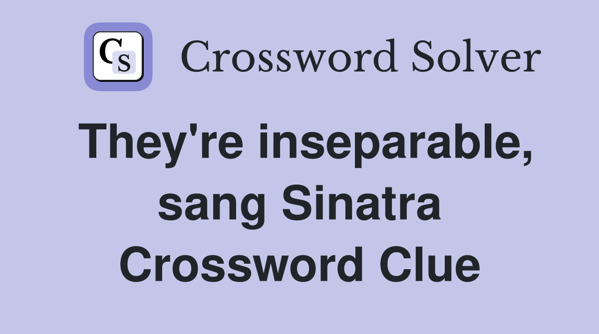 They're inseparable, sang Sinatra Crossword Clue