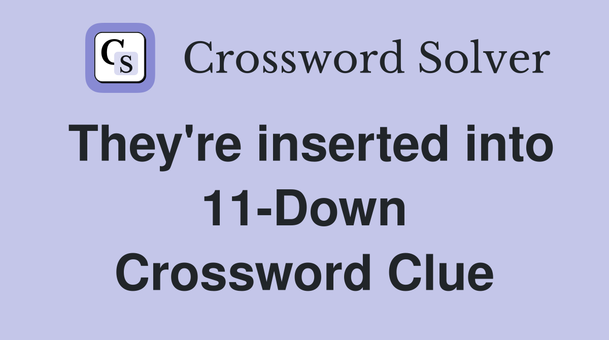 They're inserted into 11-Down Crossword Clue