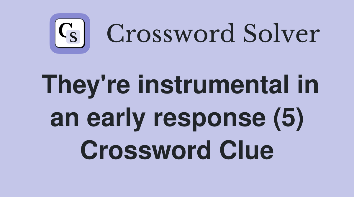 They're instrumental in an early response (5) Crossword Clue