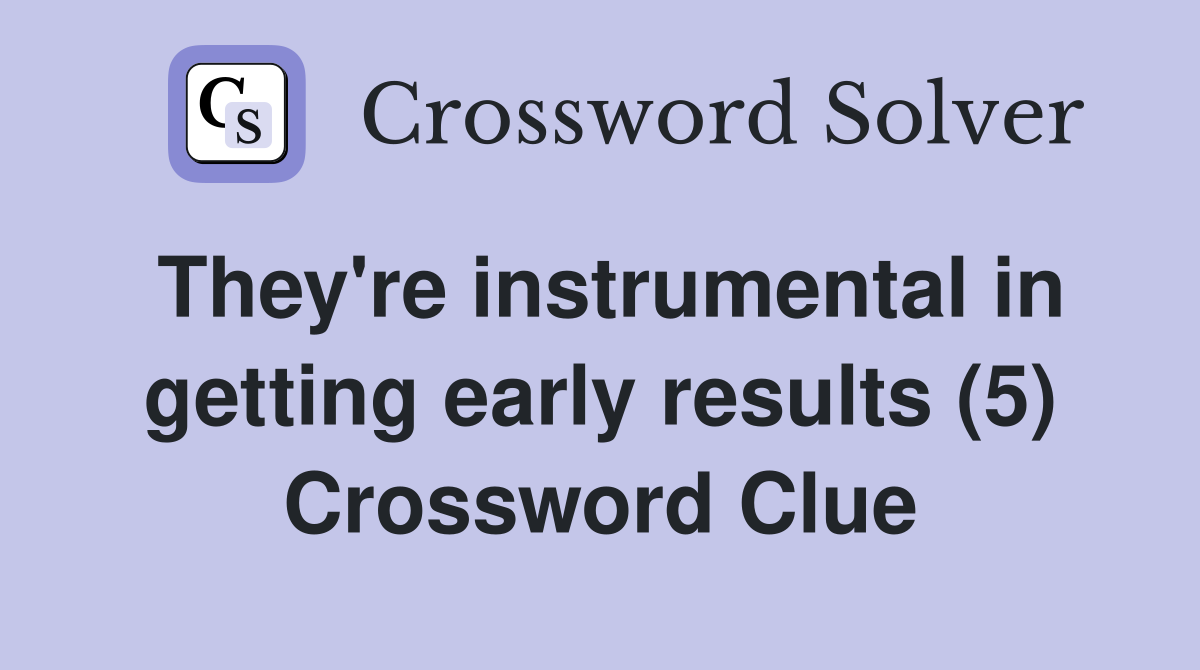 They're instrumental in getting early results (5) Crossword Clue