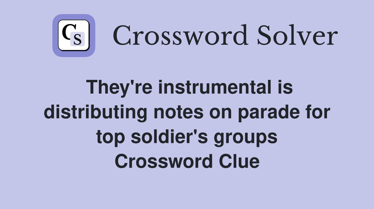 They're instrumental is distributing notes on parade for top soldier's groups Crossword Clue