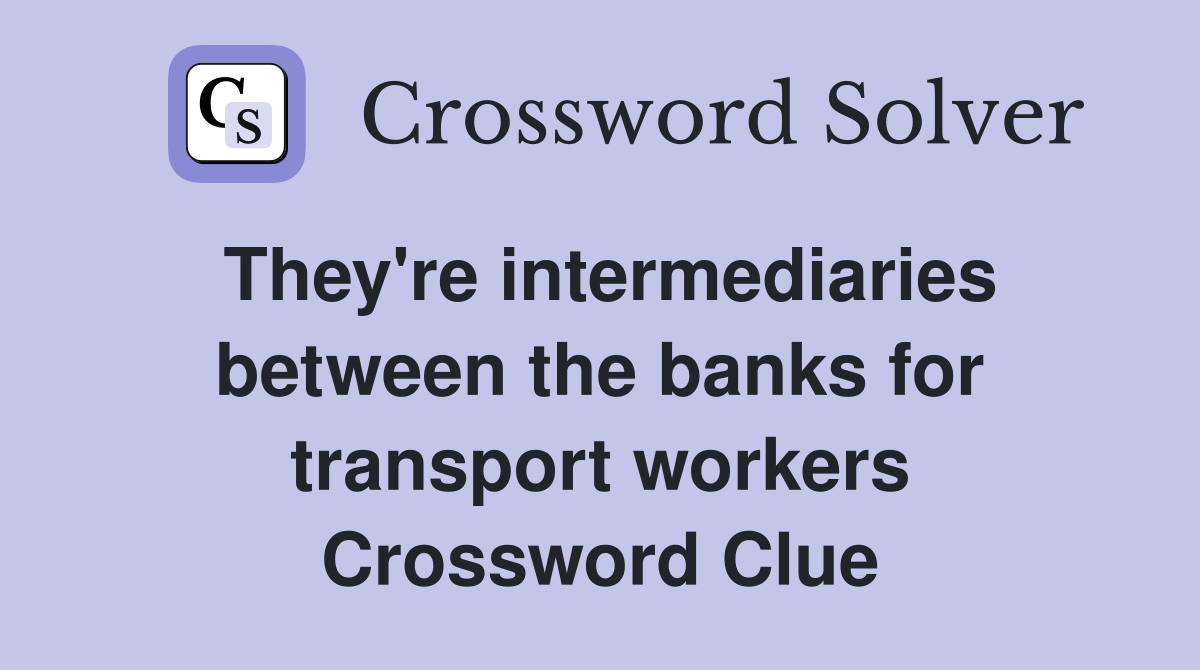 They're intermediaries between the banks for transport workers Crossword Clue