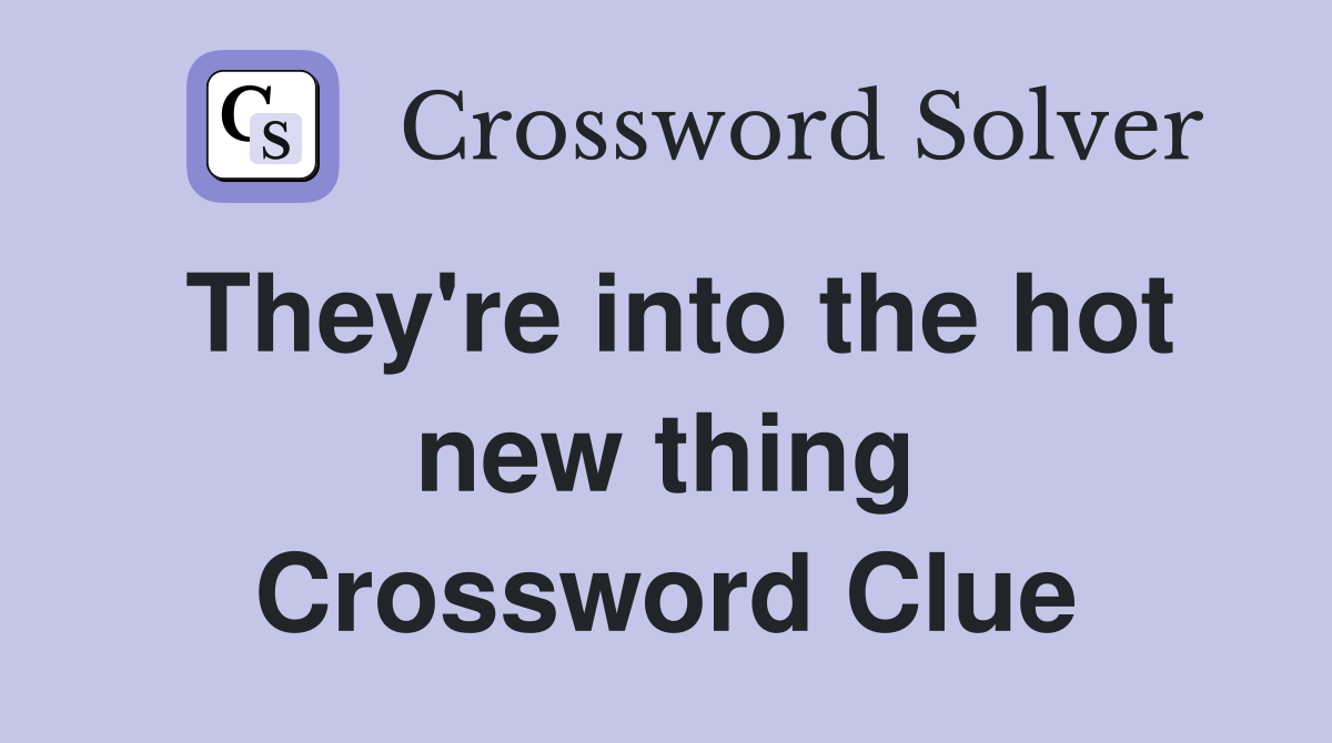 They're into the hot new thing Crossword Clue