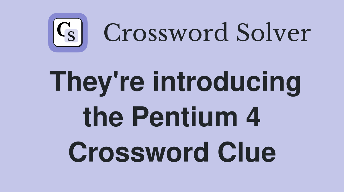 They're introducing the Pentium 4 Crossword Clue