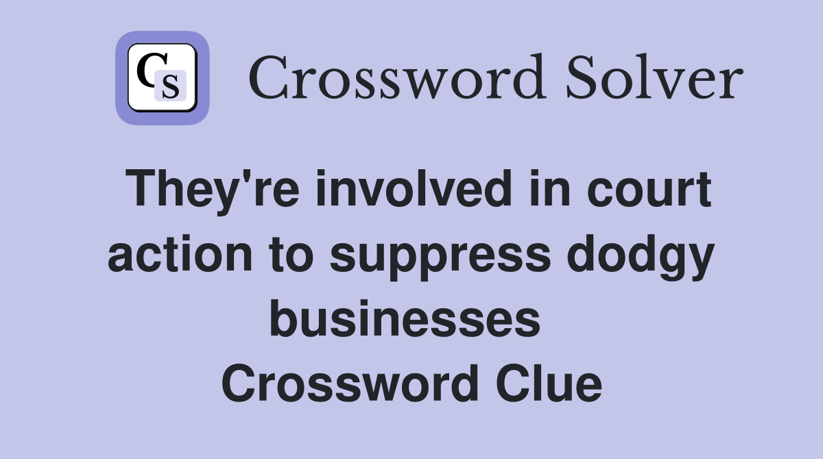 They're involved in court action to suppress dodgy businesses  Crossword Clue
