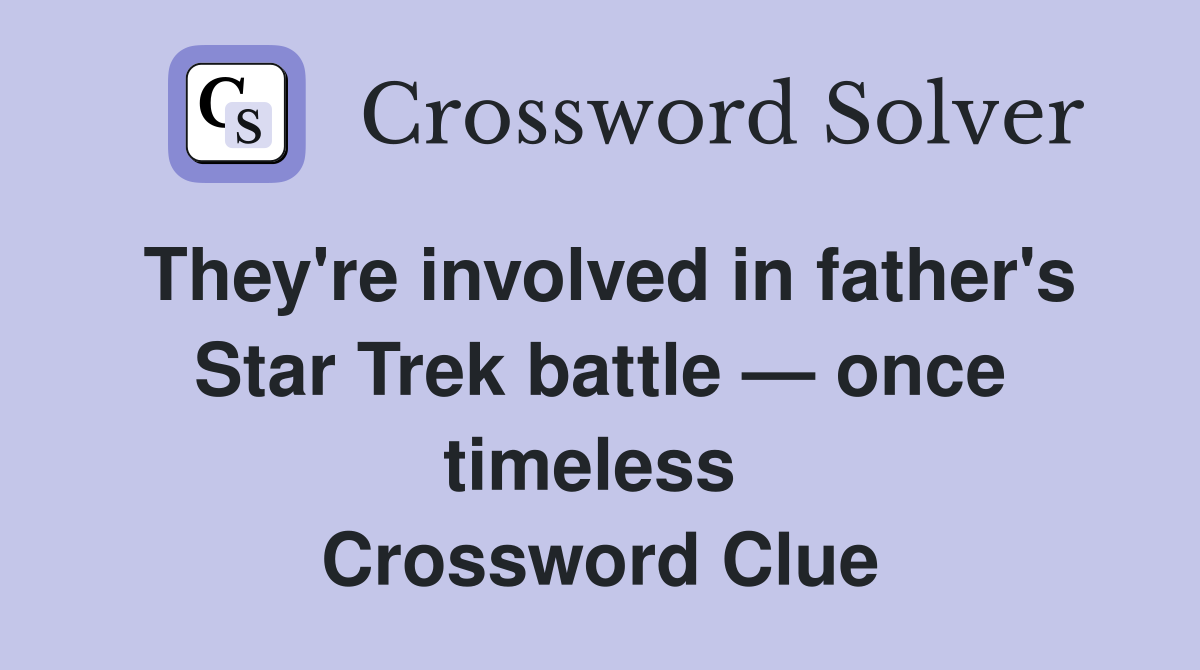 They're involved in father's Star Trek battle — once timeless  Crossword Clue