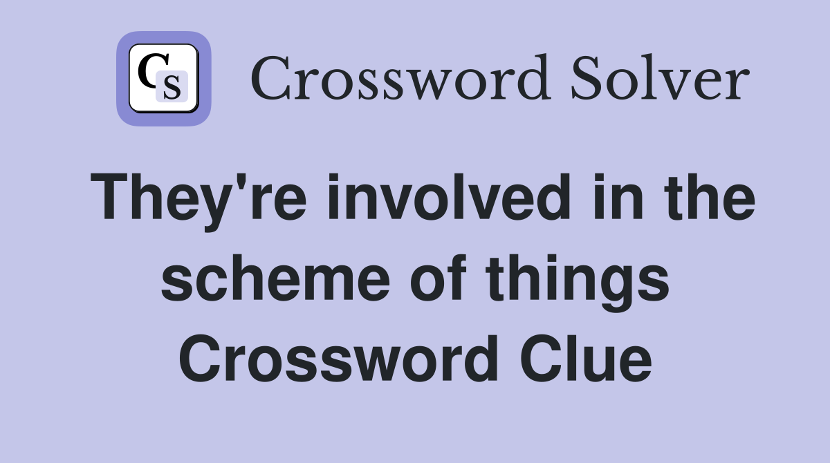 They're involved in the scheme of things Crossword Clue