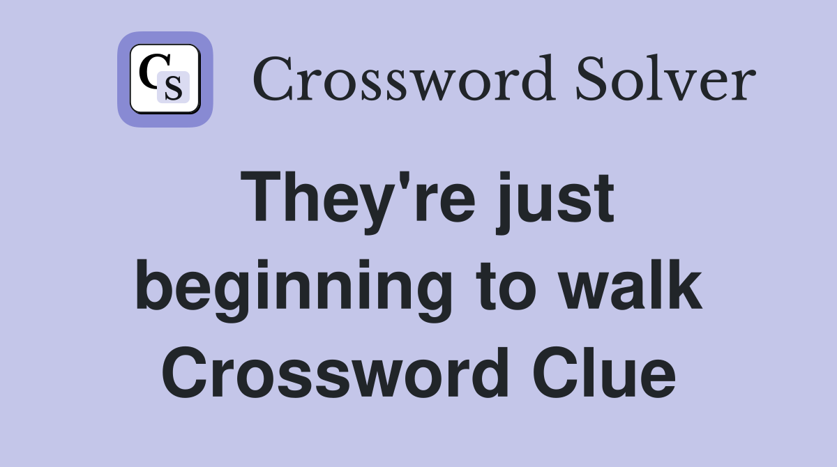 They're just beginning to walk Crossword Clue