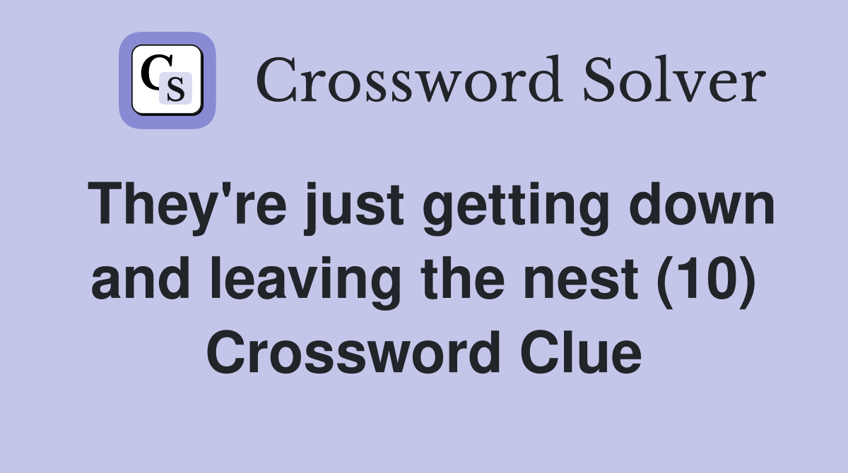 They're just getting down and leaving the nest (10) Crossword Clue