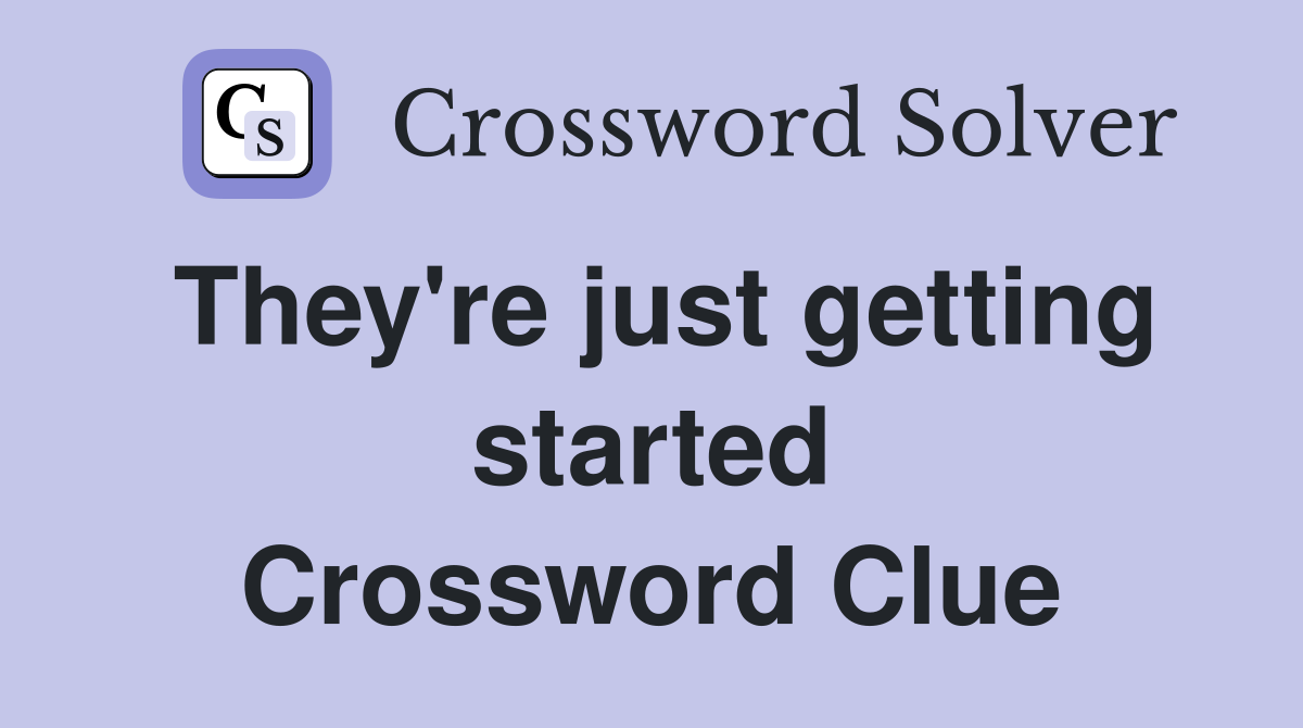 They're just getting started Crossword Clue