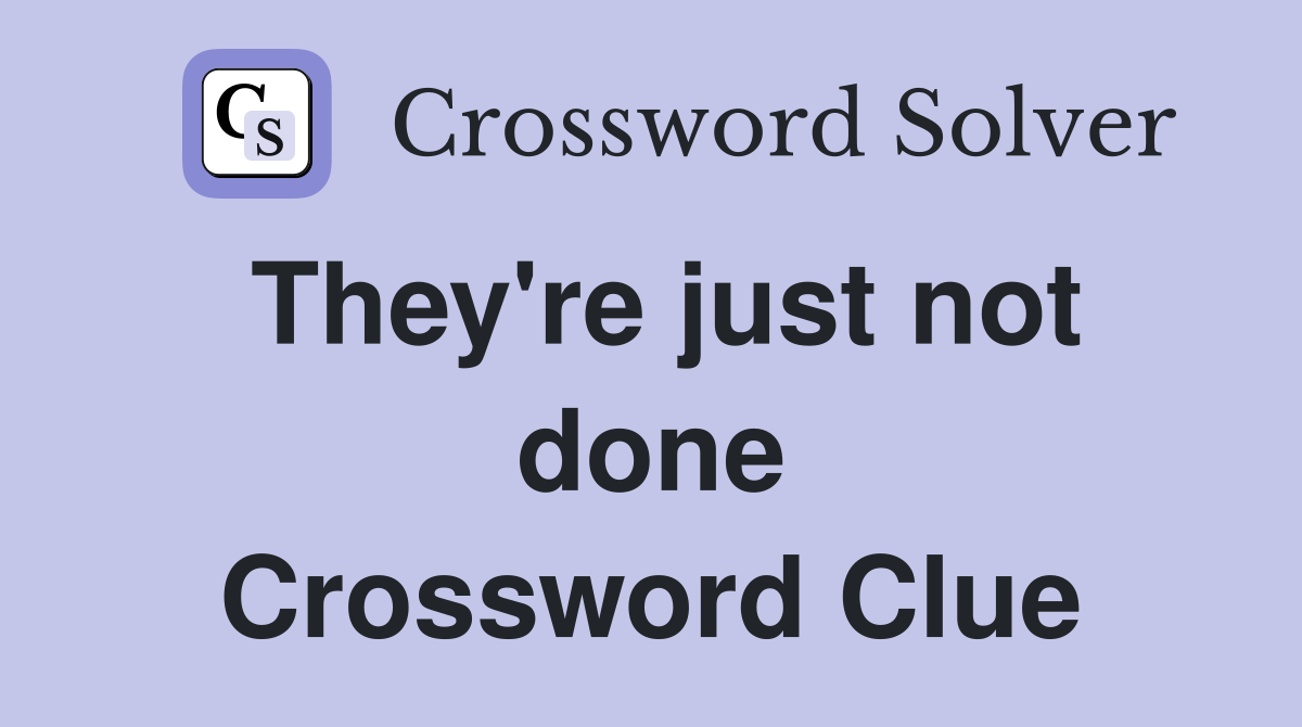 They're just not done Crossword Clue