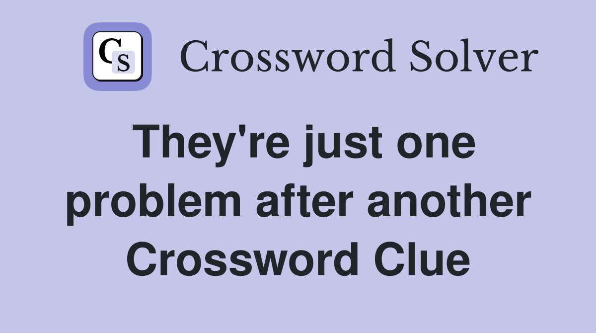 They're just one problem after another Crossword Clue