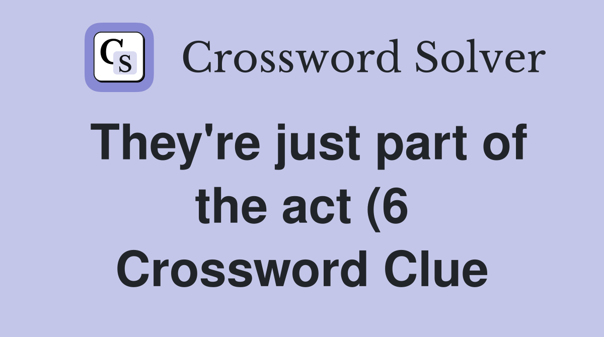 They #39 re just part of the act (6) Crossword Clue Answers Crossword They #39 re just part of the act (6) Crossword Clue Answers Crossword