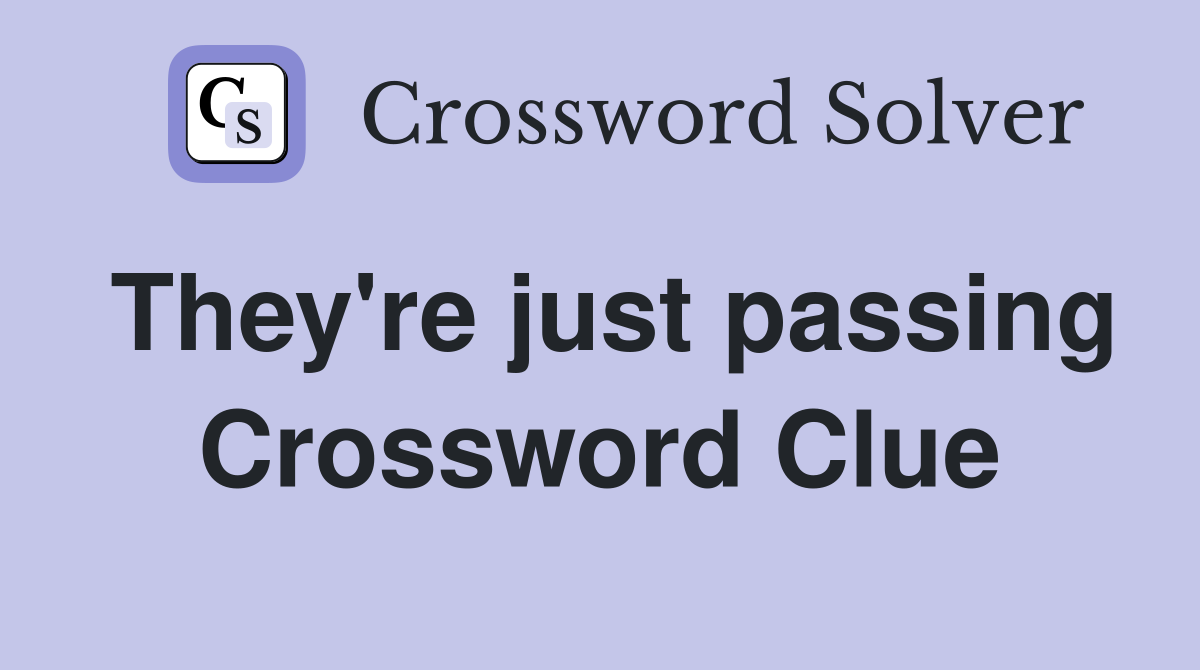 They're just passing Crossword Clue
