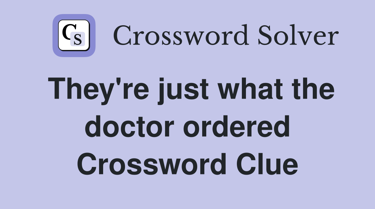 They're just what the doctor ordered Crossword Clue