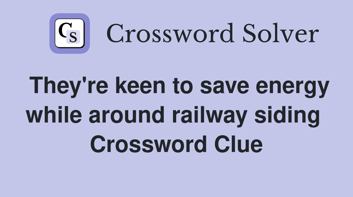 They're keen to save energy while around railway siding  Crossword Clue