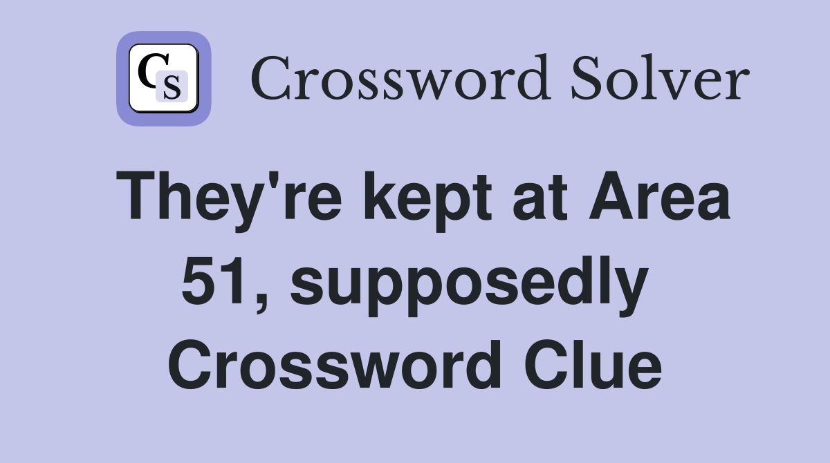 They're kept at Area 51, supposedly Crossword Clue