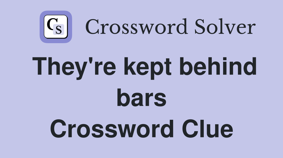They're kept behind bars Crossword Clue