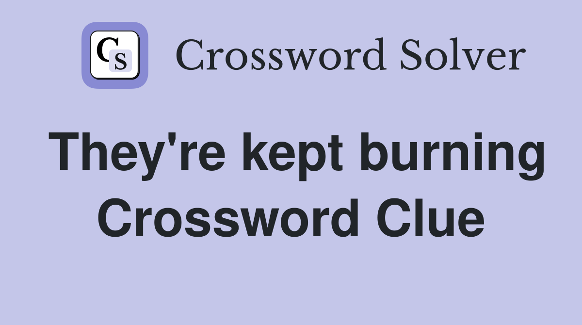 They're kept burning Crossword Clue
