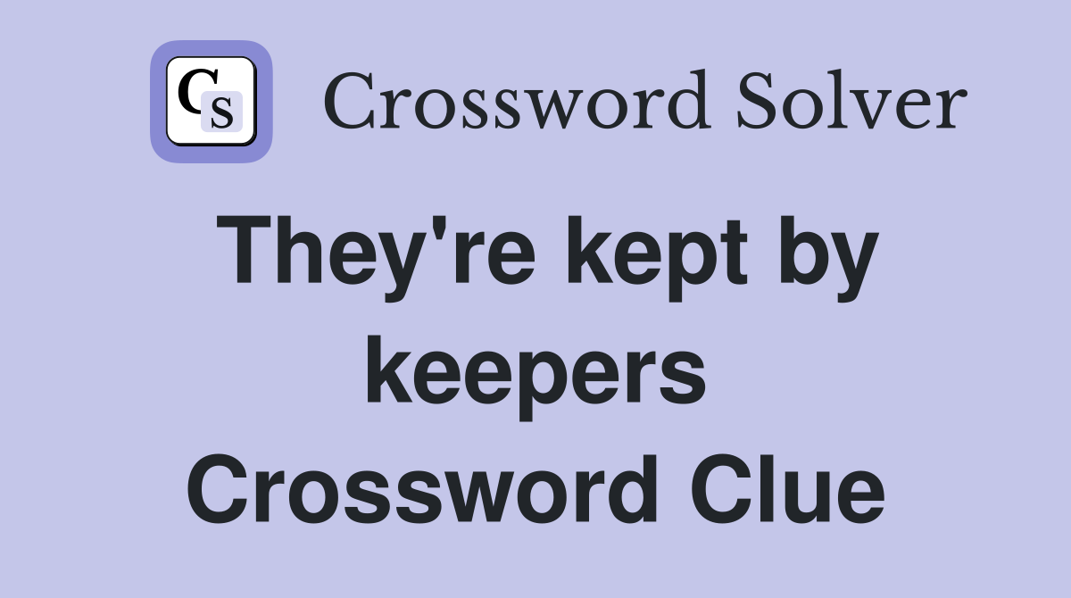 They're kept by keepers Crossword Clue