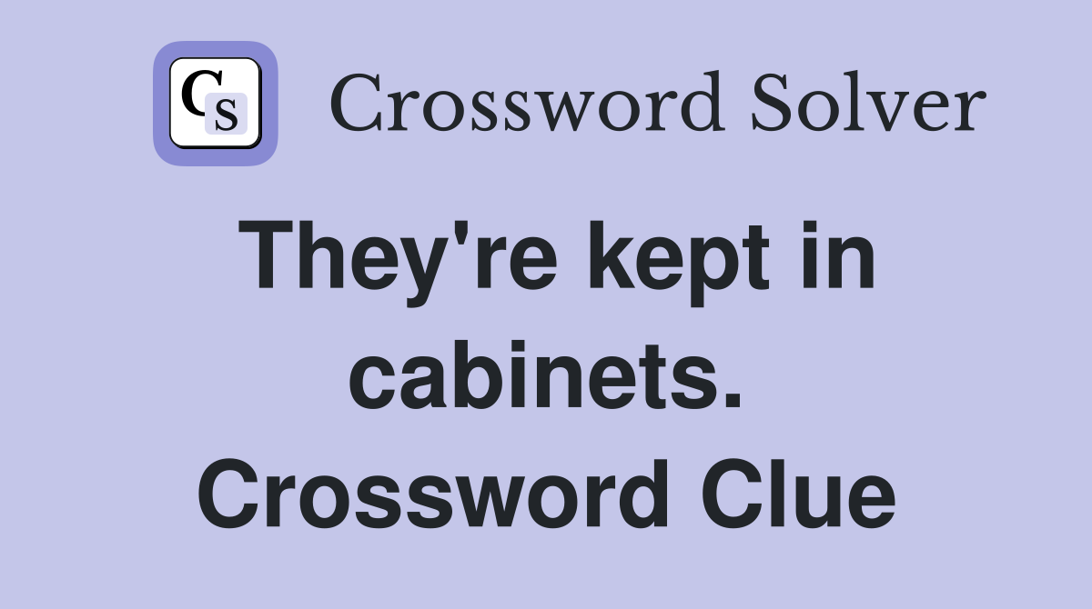 They're kept in cabinets. Crossword Clue