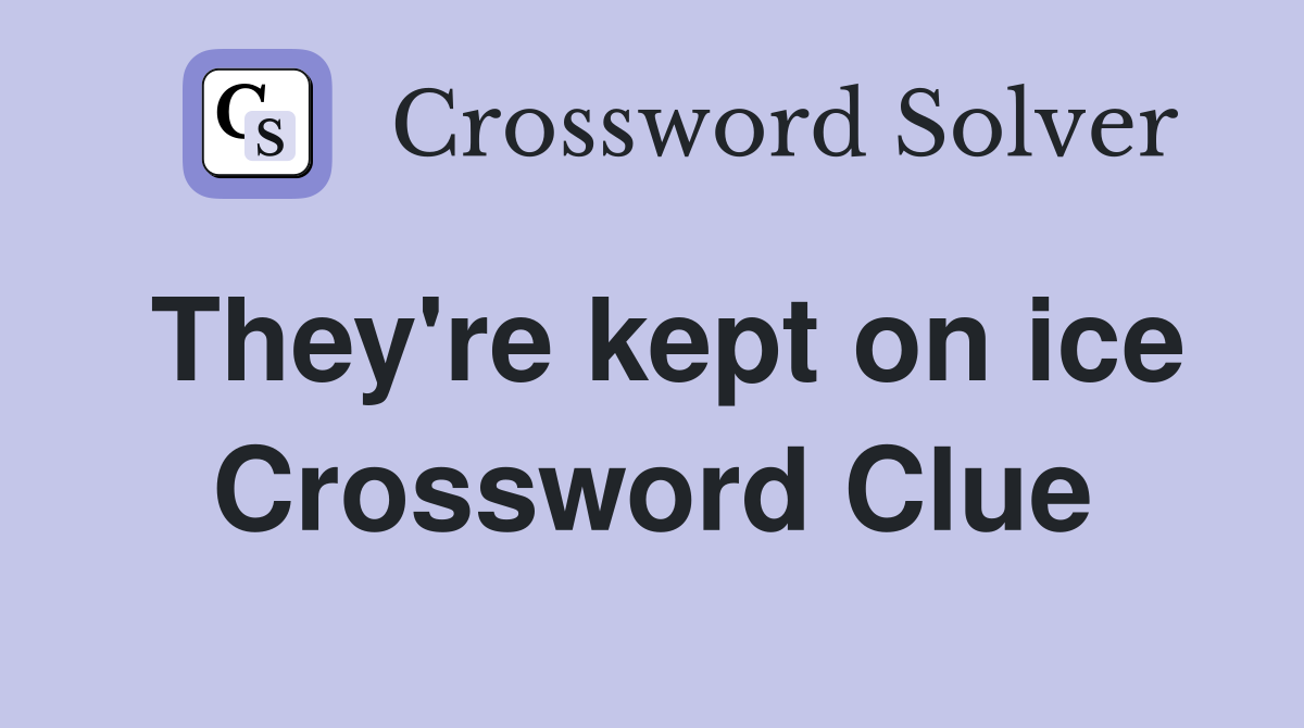 They're kept on ice Crossword Clue