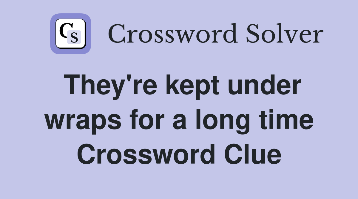They're kept under wraps for a long time Crossword Clue