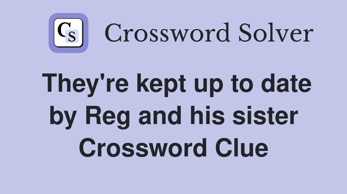 They're kept up to date by Reg and his sister Crossword Clue
