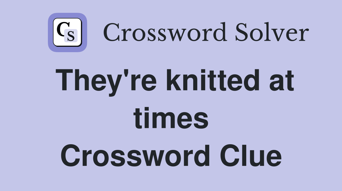 They're knitted at times Crossword Clue