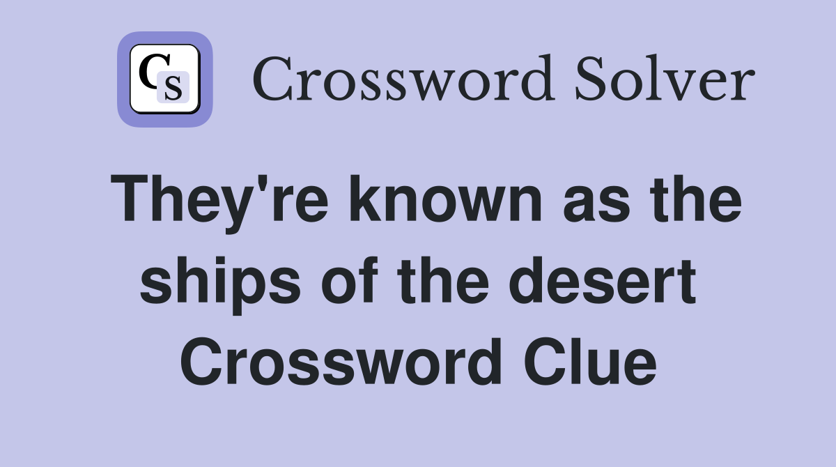 They're known as the ships of the desert Crossword Clue