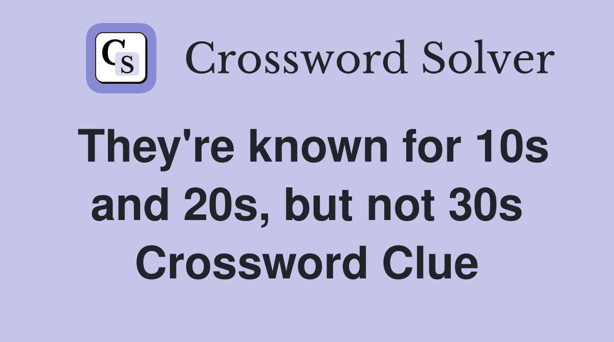 They're known for 10s and 20s, but not 30s Crossword Clue