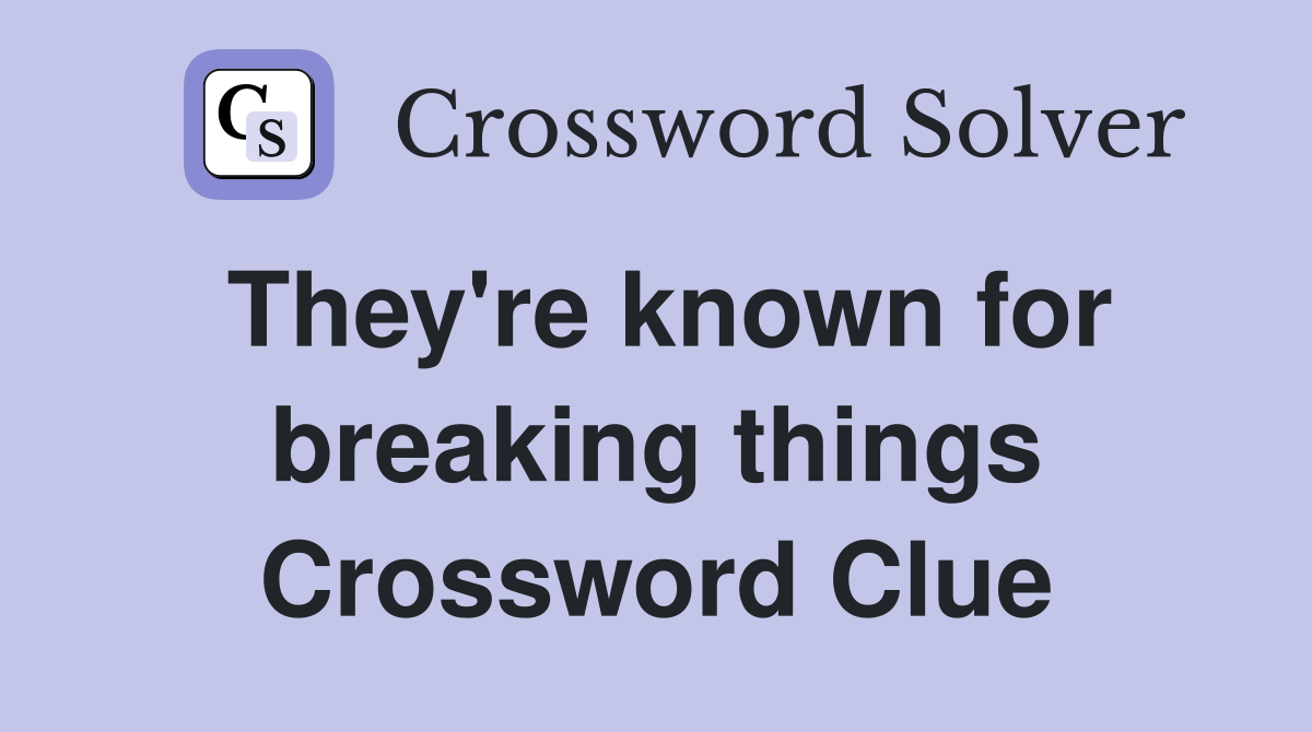 They're known for breaking things Crossword Clue