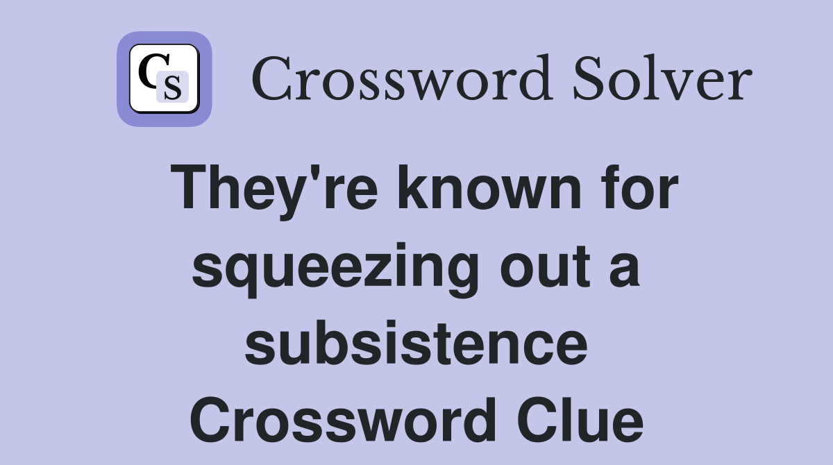 They're known for squeezing out a subsistence Crossword Clue