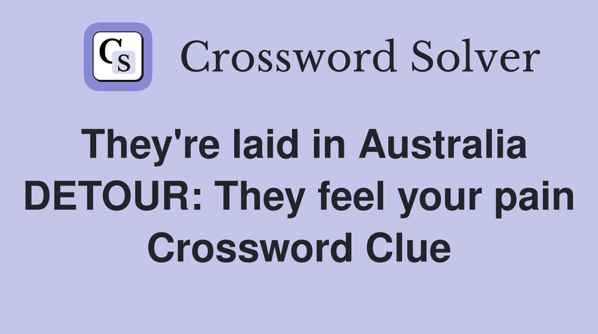They're laid in Australia DETOUR: They feel your pain Crossword Clue