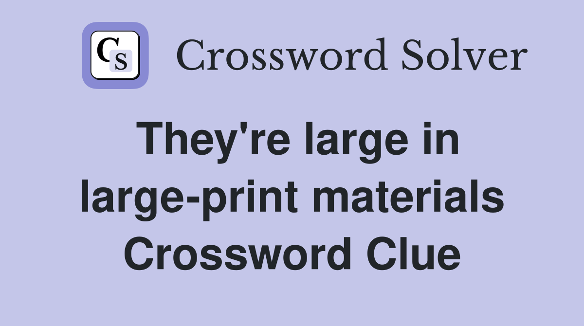 They're large in large-print materials Crossword Clue