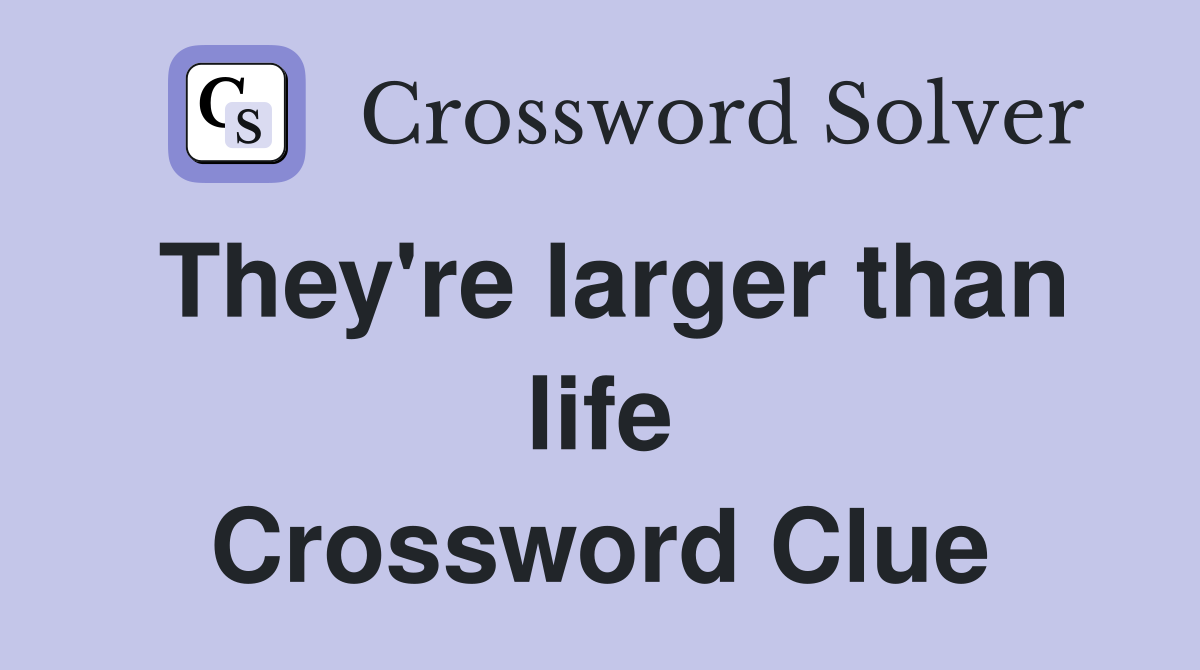 They're larger than life Crossword Clue