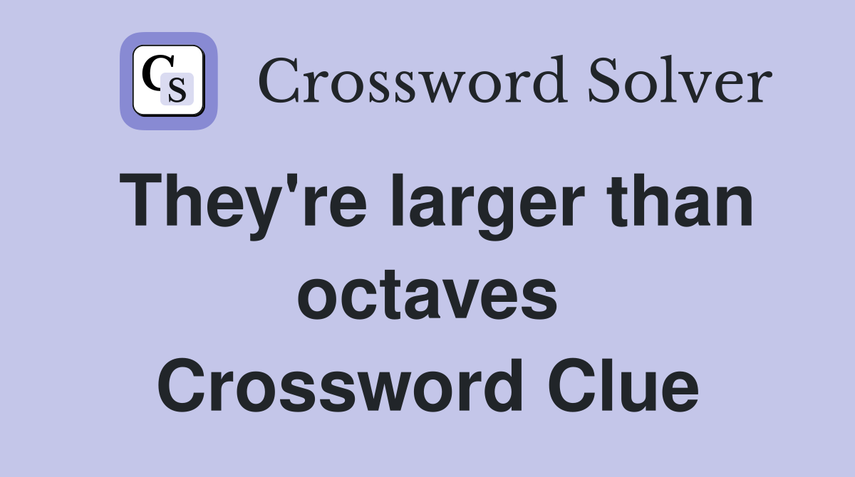 They're larger than octaves Crossword Clue