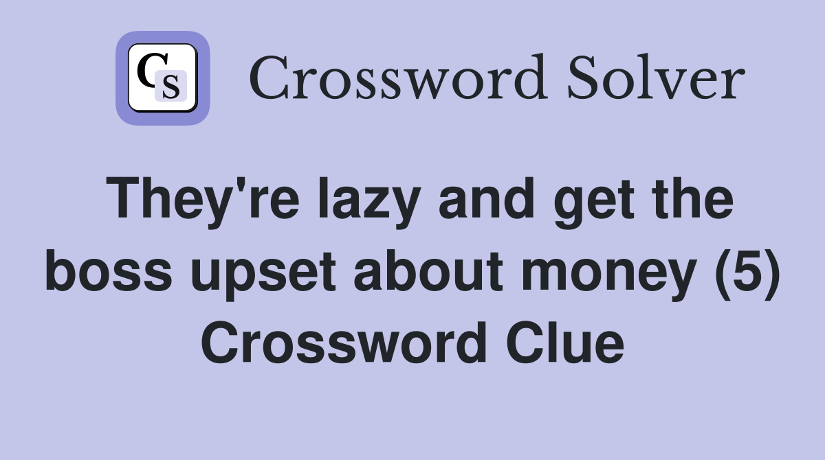 They're lazy and get the boss upset about money (5) Crossword Clue