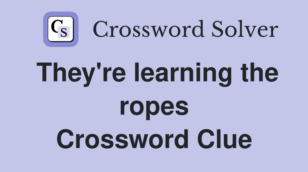 They're learning the ropes Crossword Clue