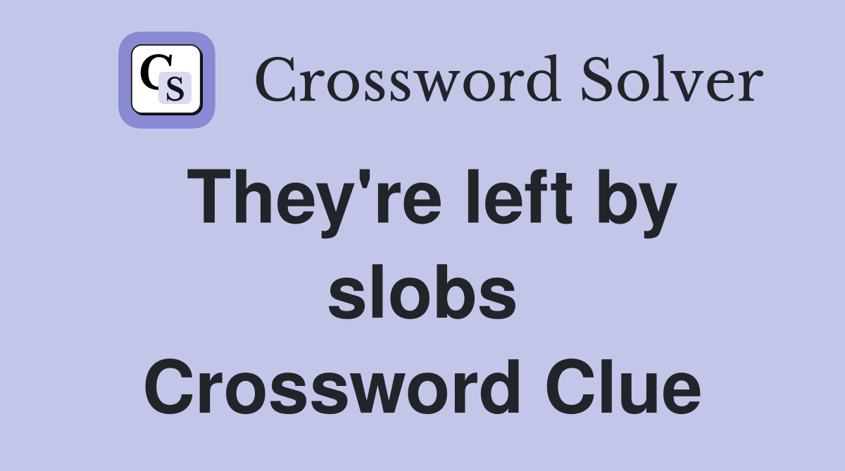 They're left by slobs Crossword Clue
