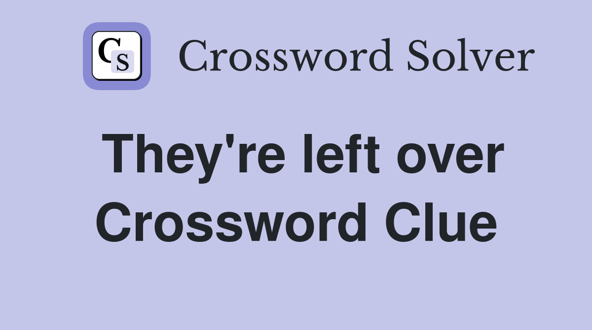 They're left over Crossword Clue