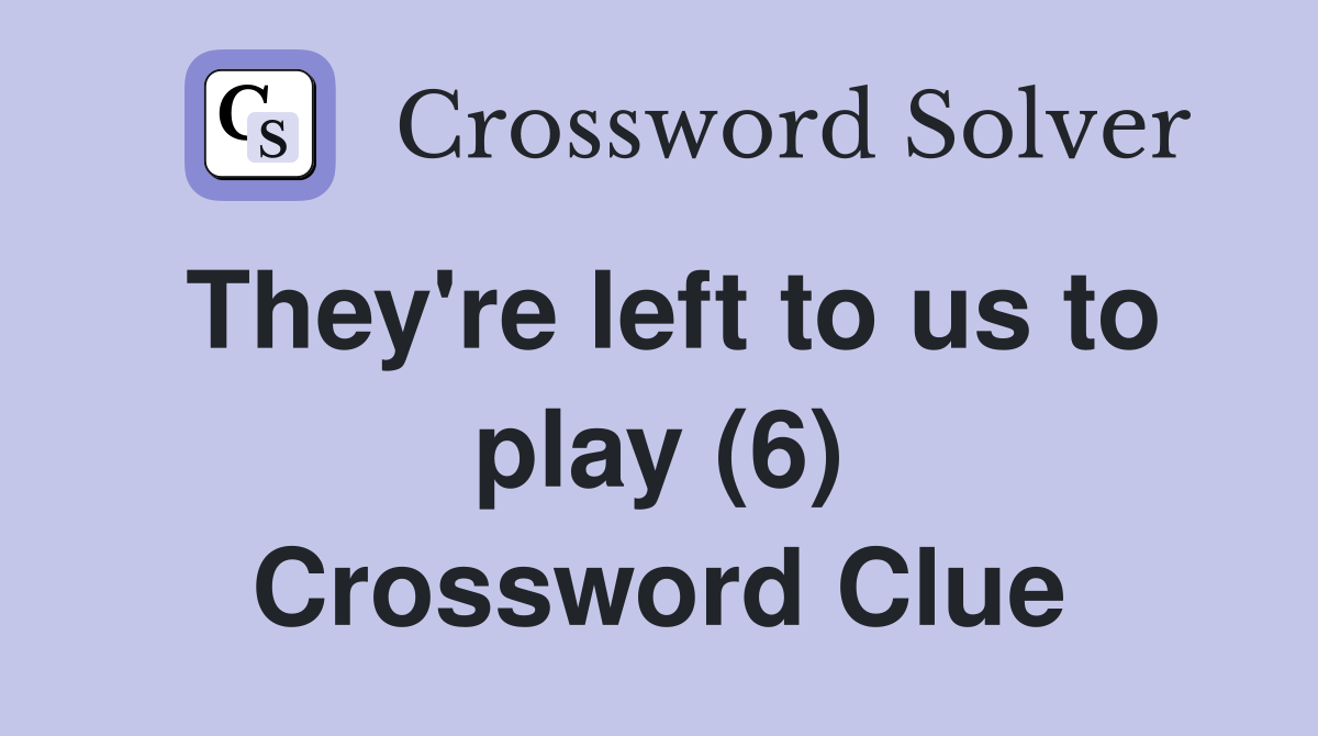 They're left to us to play (6) Crossword Clue