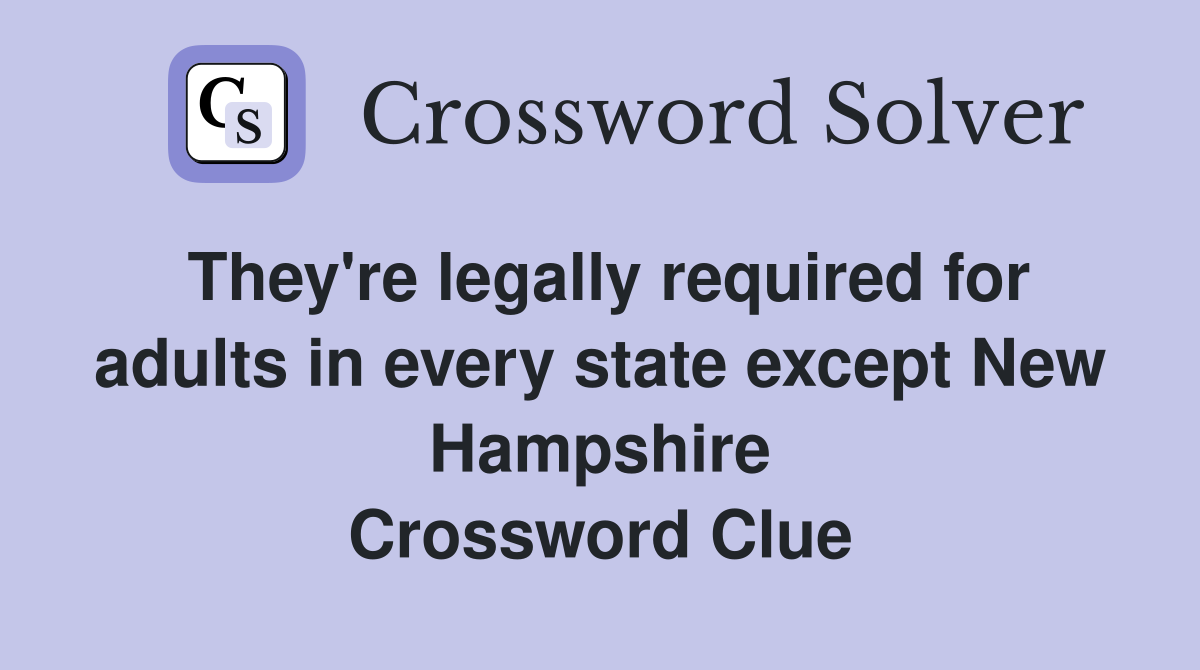 They're legally required for adults in every state except New Hampshire Crossword Clue