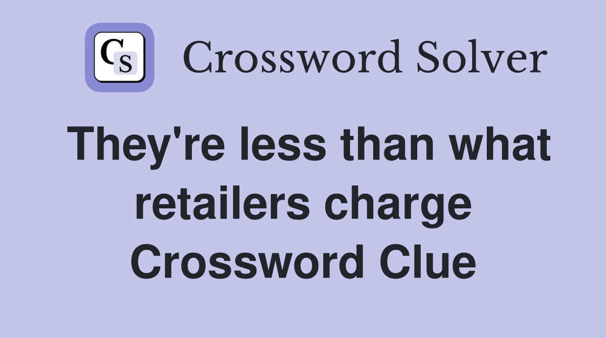 They're less than what retailers charge Crossword Clue
