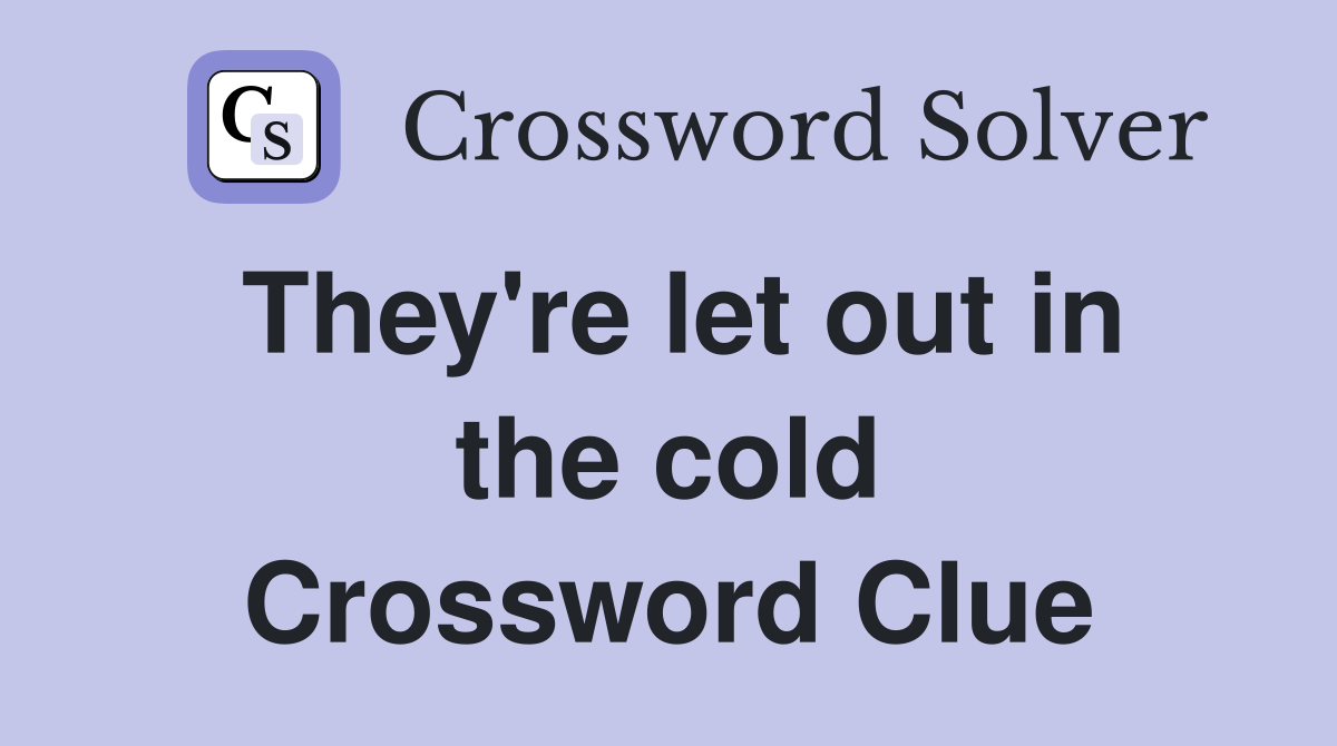 They're let out in the cold Crossword Clue