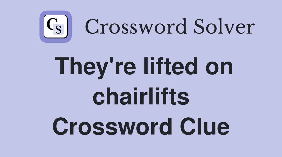 They're lifted on chairlifts Crossword Clue