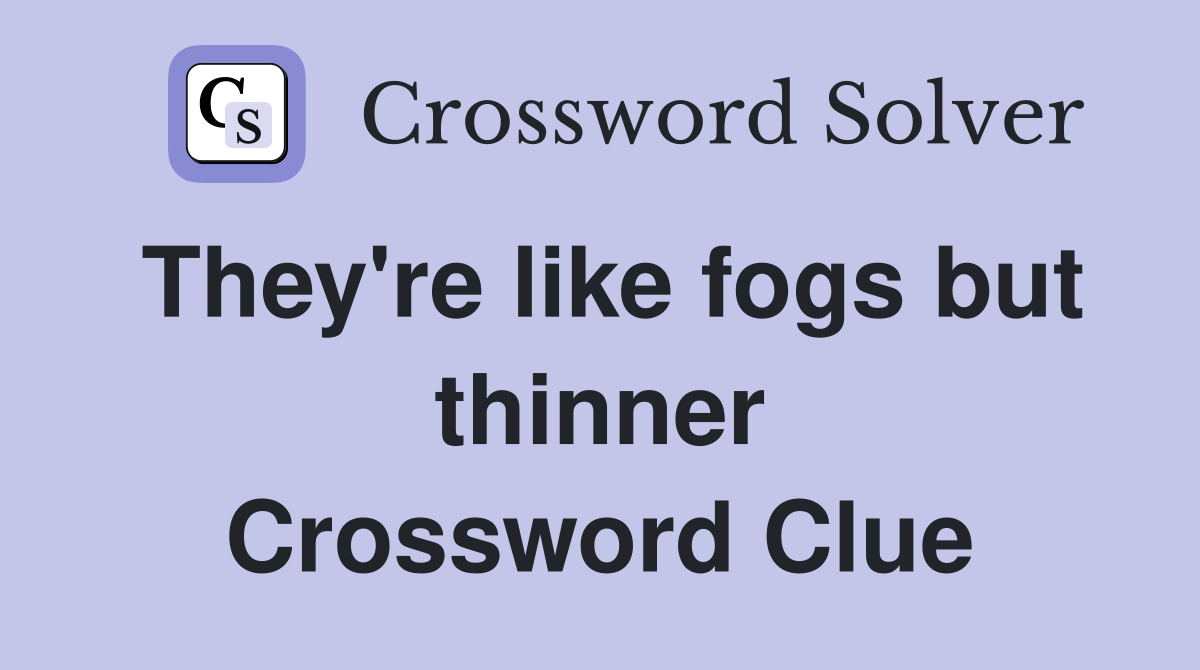 They're like fogs but thinner Crossword Clue