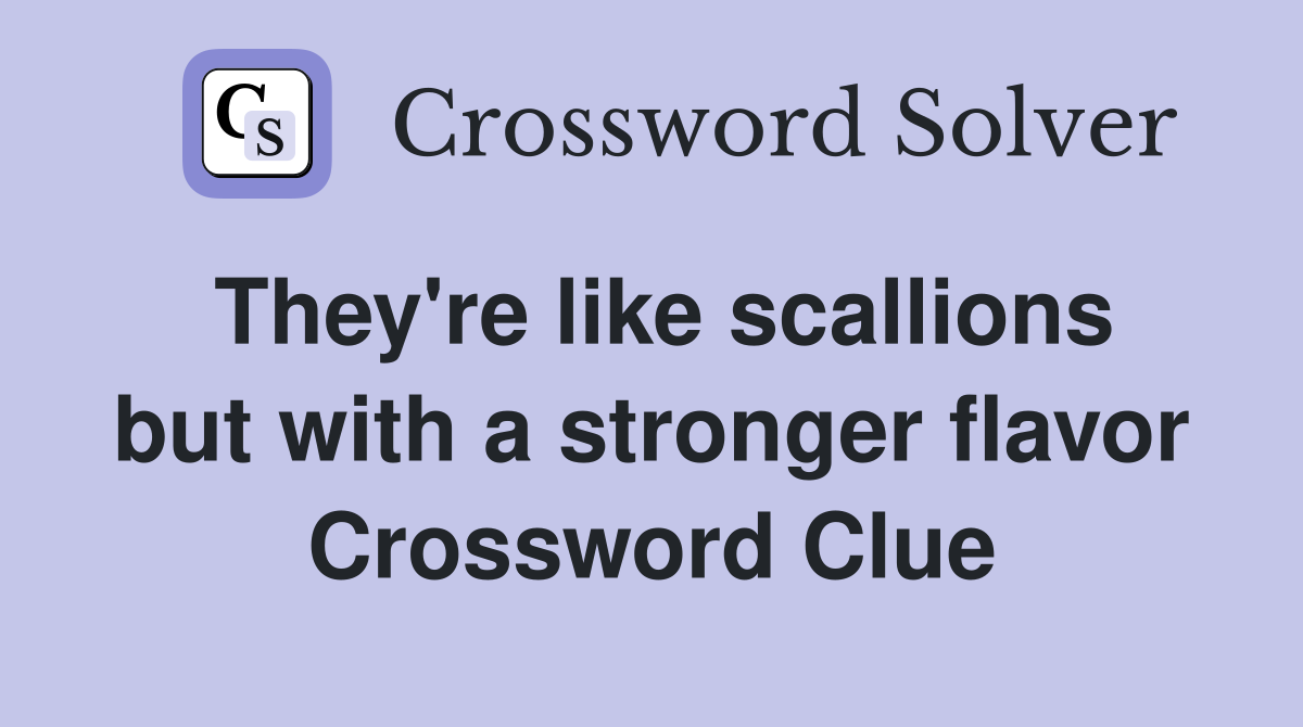 They're like scallions but with a stronger flavor Crossword Clue