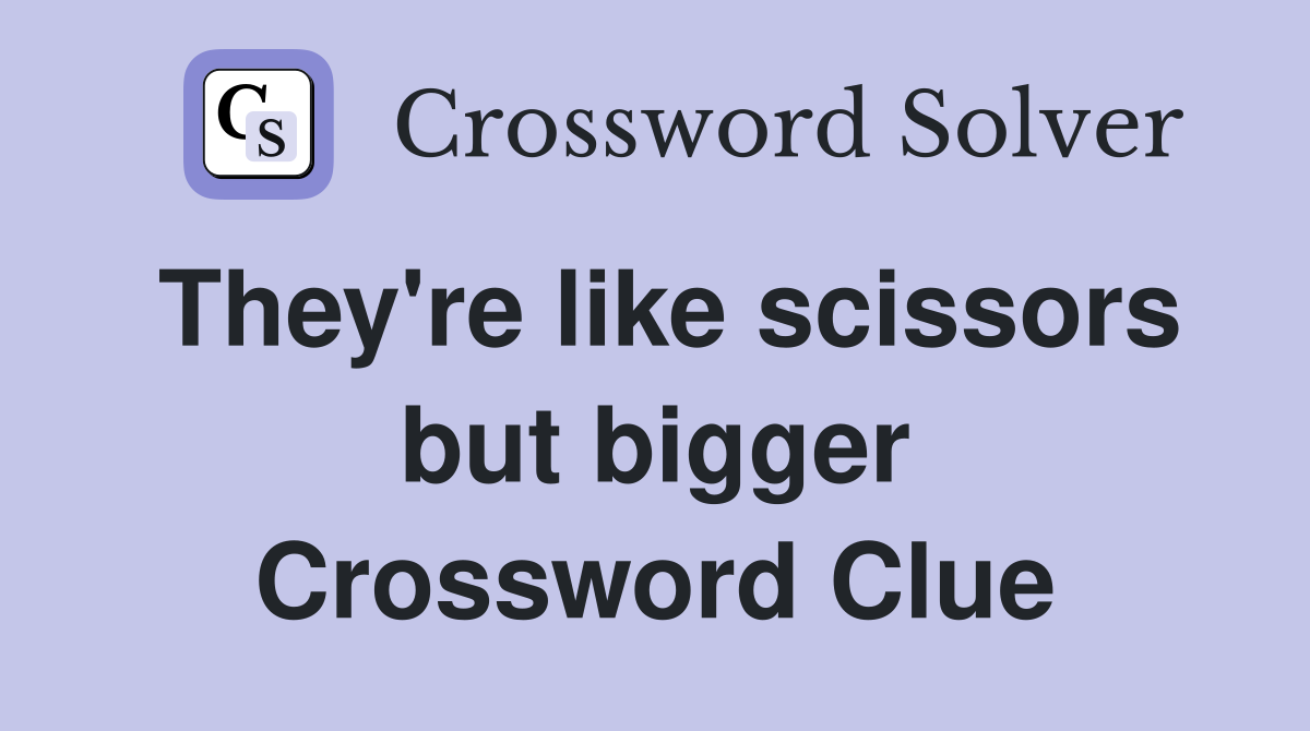 They're like scissors but bigger Crossword Clue