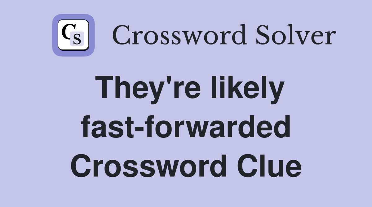 They're likely fast-forwarded Crossword Clue
